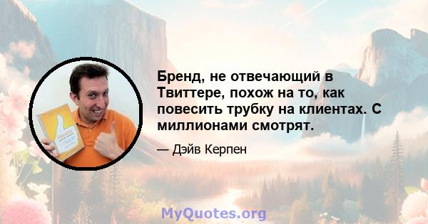 Бренд, не отвечающий в Твиттере, похож на то, как повесить трубку на клиентах. С миллионами смотрят.