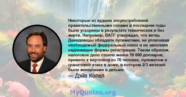 Некоторые из худших злоупотреблений правительственными силами в последние годы были ускорены в результате технических и без жертв. Например, BATF утверждал, что ветвь Давидианцы обладали пулеметами, не уплачивая