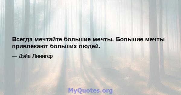 Всегда мечтайте большие мечты. Большие мечты привлекают больших людей.