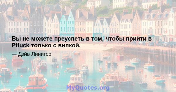 Вы не можете преуспеть в том, чтобы прийти в Ptluck только с вилкой.