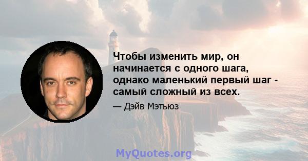 Чтобы изменить мир, он начинается с одного шага, однако маленький первый шаг - самый сложный из всех.