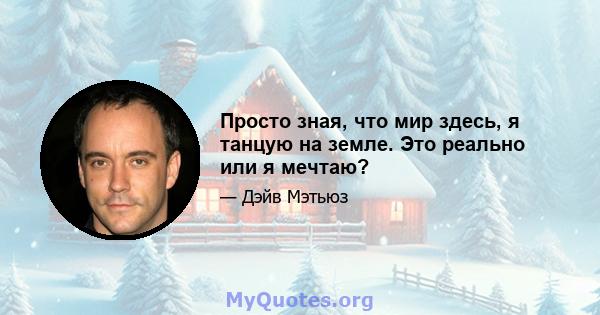 Просто зная, что мир здесь, я танцую на земле. Это реально или я мечтаю?