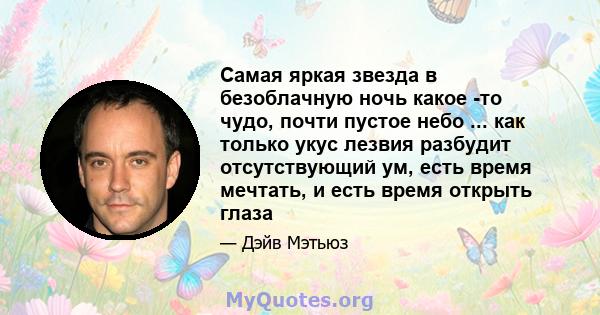 Самая яркая звезда в безоблачную ночь какое -то чудо, почти пустое небо ... как только укус лезвия разбудит отсутствующий ум, есть время мечтать, и есть время открыть глаза