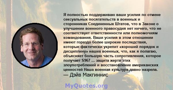 Я полностью поддерживаю ваши усилия по отмене сексуальных посягательств в военных и сторонниках Соединенных Штатов, что в Законе о улучшении военного правосудия нет ничего, что не соответствует ответственности или