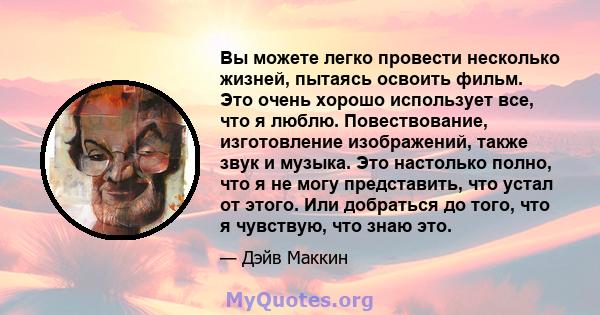 Вы можете легко провести несколько жизней, пытаясь освоить фильм. Это очень хорошо использует все, что я люблю. Повествование, изготовление изображений, также звук и музыка. Это настолько полно, что я не могу