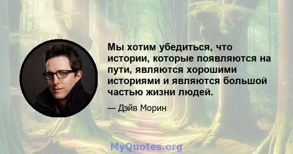 Мы хотим убедиться, что истории, которые появляются на пути, являются хорошими историями и являются большой частью жизни людей.