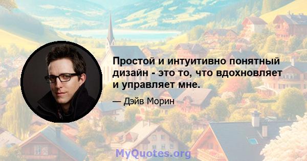 Простой и интуитивно понятный дизайн - это то, что вдохновляет и управляет мне.