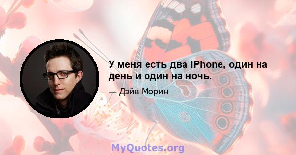 У меня есть два iPhone, один на день и один на ночь.