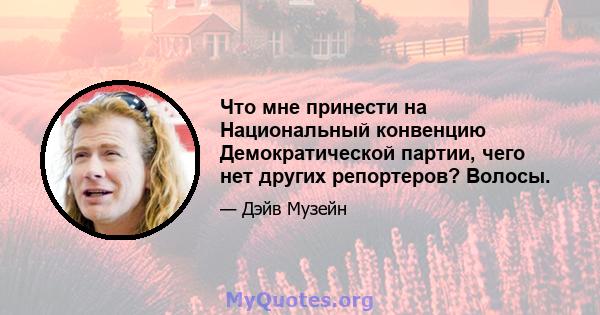 Что мне принести на Национальный конвенцию Демократической партии, чего нет других репортеров? Волосы.