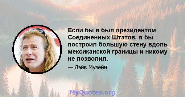 Если бы я был президентом Соединенных Штатов, я бы построил большую стену вдоль мексиканской границы и никому не позволил.