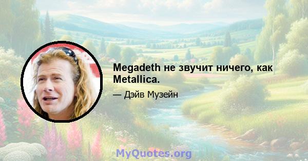 Megadeth не звучит ничего, как Metallica.