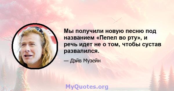 Мы получили новую песню под названием «Пепел во рту», ​​и речь идет не о том, чтобы сустав развалился.