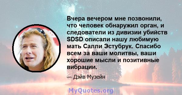 Вчера вечером мне позвонили, что человек обнаружил орган, и следователи из дивизии убийств SDSD описали нашу любимую мать Салли Эстубрук. Спасибо всем за ваши молитвы, ваши хорошие мысли и позитивные вибрации.