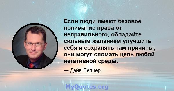 Если люди имеют базовое понимание права от неправильного, обладайте сильным желанием улучшить себя и сохранять там причины, они могут сломать цепь любой негативной среды.