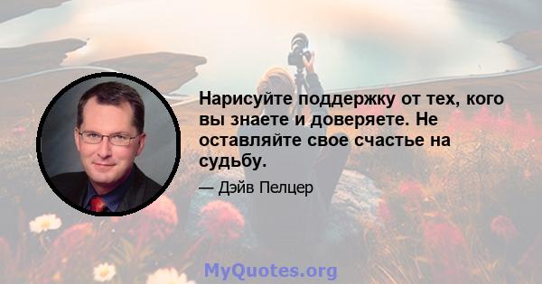 Нарисуйте поддержку от тех, кого вы знаете и доверяете. Не оставляйте свое счастье на судьбу.