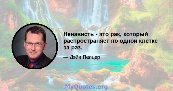 Ненависть - это рак, который распространяет по одной клетке за раз.