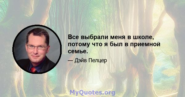 Все выбрали меня в школе, потому что я был в приемной семье.