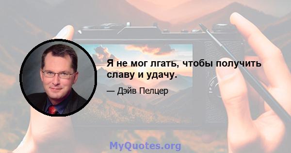 Я не мог лгать, чтобы получить славу и удачу.