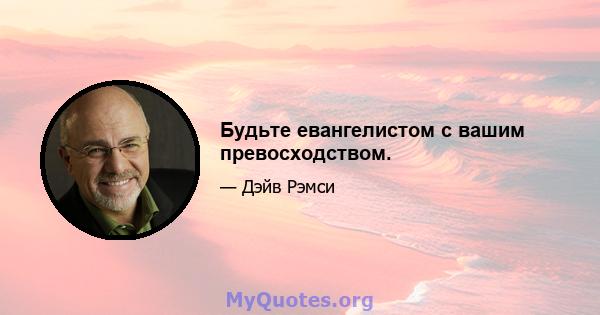 Будьте евангелистом с вашим превосходством.