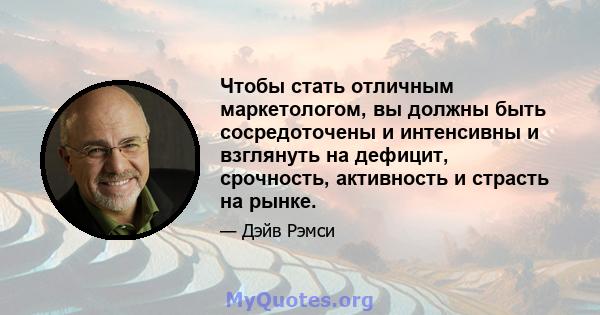 Чтобы стать отличным маркетологом, вы должны быть сосредоточены и интенсивны и взглянуть на дефицит, срочность, активность и страсть на рынке.