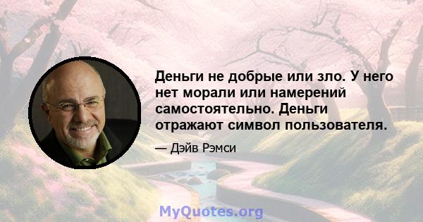 Деньги не добрые или зло. У него нет морали или намерений самостоятельно. Деньги отражают символ пользователя.