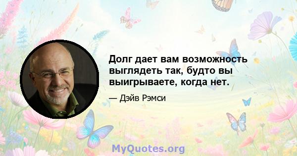 Долг дает вам возможность выглядеть так, будто вы выигрываете, когда нет.