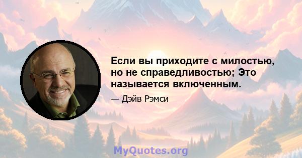 Если вы приходите с милостью, но не справедливостью; Это называется включенным.