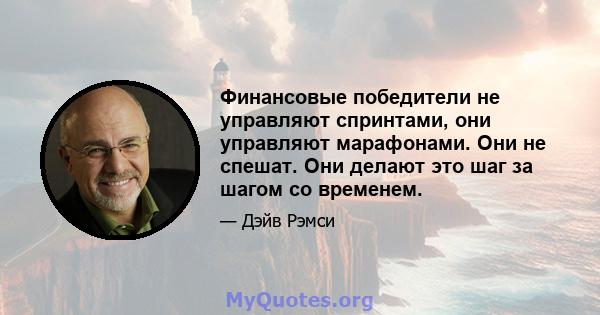 Финансовые победители не управляют спринтами, они управляют марафонами. Они не спешат. Они делают это шаг за шагом со временем.