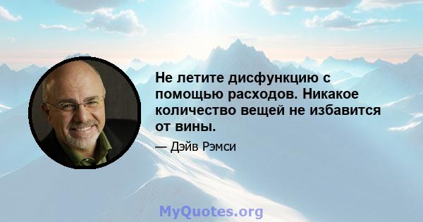 Не летите дисфункцию с помощью расходов. Никакое количество вещей не избавится от вины.