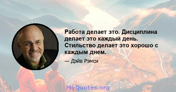 Работа делает это. Дисциплина делает это каждый день. Стильство делает это хорошо с каждым днем.