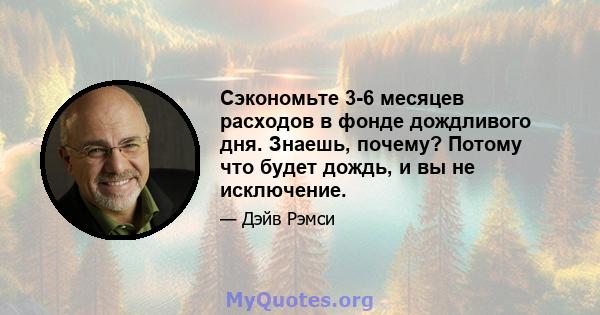 Сэкономьте 3-6 месяцев расходов в фонде дождливого дня. Знаешь, почему? Потому что будет дождь, и вы не исключение.