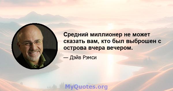 Средний миллионер не может сказать вам, кто был выброшен с острова вчера вечером.