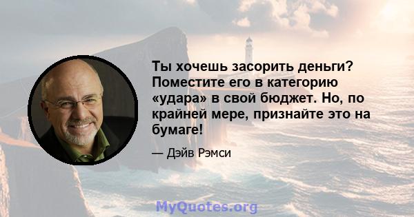 Ты хочешь засорить деньги? Поместите его в категорию «удара» в свой бюджет. Но, по крайней мере, признайте это на бумаге!