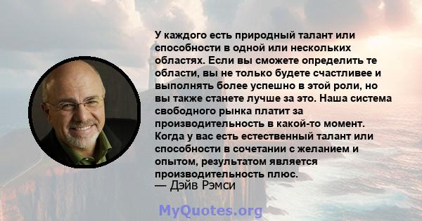 У каждого есть природный талант или способности в одной или нескольких областях. Если вы сможете определить те области, вы не только будете счастливее и выполнять более успешно в этой роли, но вы также станете лучше за