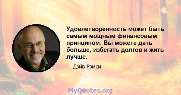 Удовлетворенность может быть самым мощным финансовым принципом. Вы можете дать больше, избегать долгов и жить лучше.