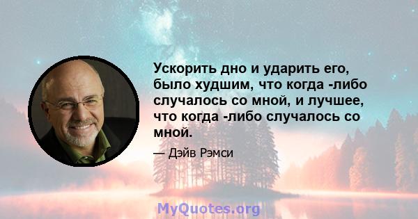 Ускорить дно и ударить его, было худшим, что когда -либо случалось со мной, и лучшее, что когда -либо случалось со мной.