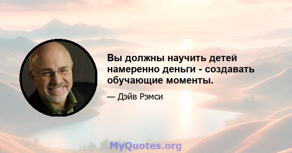 Вы должны научить детей намеренно деньги - создавать обучающие моменты.