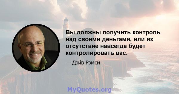 Вы должны получить контроль над своими деньгами, или их отсутствие навсегда будет контролировать вас.