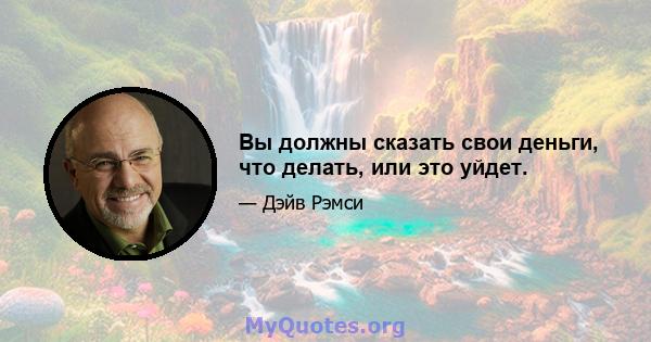 Вы должны сказать свои деньги, что делать, или это уйдет.