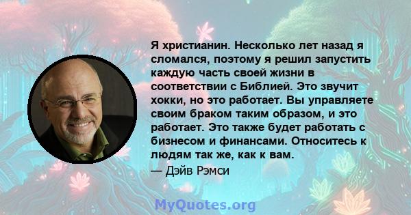 Я христианин. Несколько лет назад я сломался, поэтому я решил запустить каждую часть своей жизни в соответствии с Библией. Это звучит хокки, но это работает. Вы управляете своим браком таким образом, и это работает. Это 