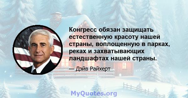 Конгресс обязан защищать естественную красоту нашей страны, воплощенную в парках, реках и захватывающих ландшафтах нашей страны.