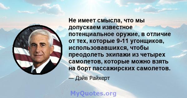 Не имеет смысла, что мы допускаем известное потенциальное оружие, в отличие от тех, которые 9-11 угонщиков, использовавшихся, чтобы преодолеть экипажи из четырех самолетов, которые можно взять на борт пассажирских