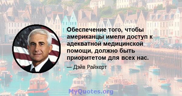 Обеспечение того, чтобы американцы имели доступ к адекватной медицинской помощи, должно быть приоритетом для всех нас.