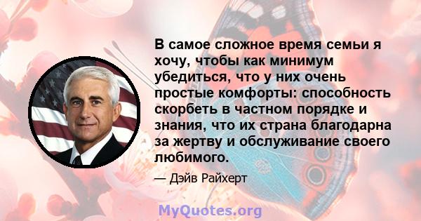 В самое сложное время семьи я хочу, чтобы как минимум убедиться, что у них очень простые комфорты: способность скорбеть в частном порядке и знания, что их страна благодарна за жертву и обслуживание своего любимого.