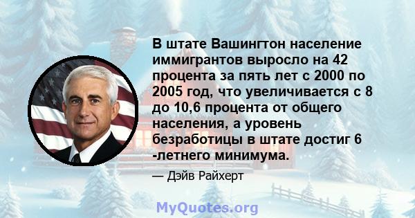 В штате Вашингтон население иммигрантов выросло на 42 процента за пять лет с 2000 по 2005 год, что увеличивается с 8 до 10,6 процента от общего населения, а уровень безработицы в штате достиг 6 -летнего минимума.