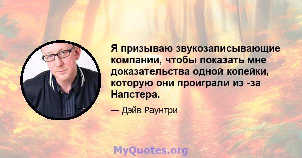 Я призываю звукозаписывающие компании, чтобы показать мне доказательства одной копейки, которую они проиграли из -за Напстера.