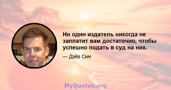 Ни один издатель никогда не заплатит вам достаточно, чтобы успешно подать в суд на них.