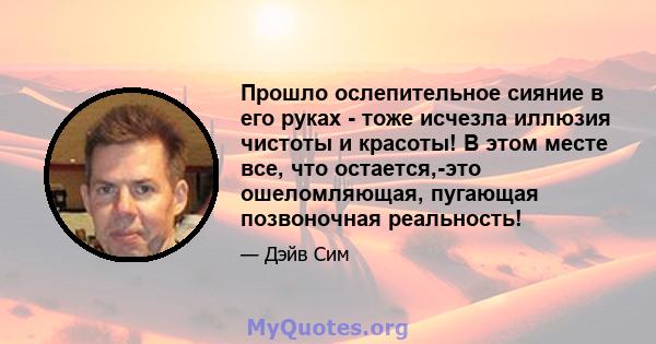 Прошло ослепительное сияние в его руках - тоже исчезла иллюзия чистоты и красоты! В этом месте все, что остается,-это ошеломляющая, пугающая позвоночная реальность!