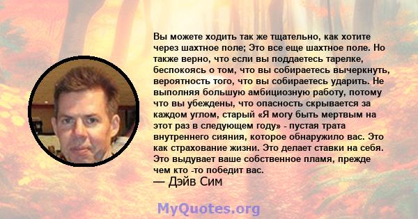 Вы можете ходить так же тщательно, как хотите через шахтное поле; Это все еще шахтное поле. Но также верно, что если вы поддаетесь тарелке, беспокоясь о том, что вы собираетесь вычеркнуть, вероятность того, что вы