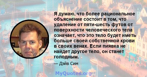 Я думаю, что более рациональное объяснение состоит в том, что удаление от пяти-шесть футов от поверхности человеческого тела означает, что это тело будет иметь больше своей собственной крови в своих венах. Если пиявка